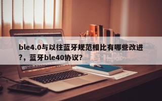 ble4.0与以往蓝牙规范相比有哪些改进?，蓝牙ble40协议？
