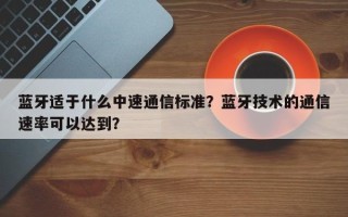 蓝牙适于什么中速通信标准？蓝牙技术的通信速率可以达到？