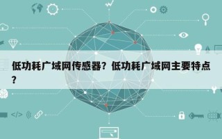 低功耗广域网传感器？低功耗广域网主要特点？