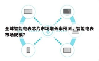 全球智能电表芯片市场增长率预测，智能电表市场规模？
