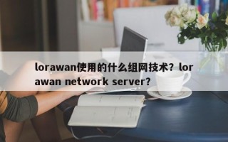 lorawan使用的什么组网技术？lorawan network server？