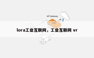lora工业互联网，工业互联网 vr