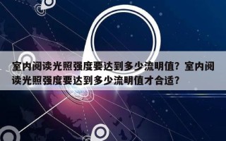 室内阅读光照强度要达到多少流明值？室内阅读光照强度要达到多少流明值才合适？