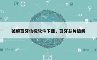 破解蓝牙信标软件下载，蓝牙芯片破解
