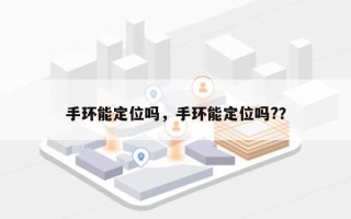 手环能定位吗，手环能定位吗?？