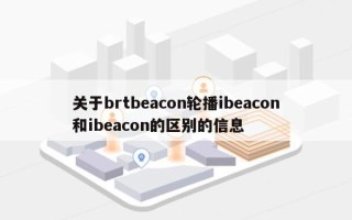 关于brtbeacon轮播ibeacon和ibeacon的区别的信息