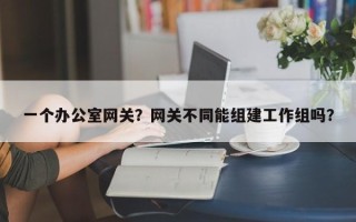 一个办公室网关？网关不同能组建工作组吗？