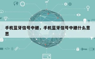 手机蓝牙信号中继，手机蓝牙信号中继什么意思