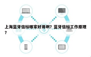 上海蓝牙信标哪家好用啊？蓝牙信标工作原理？