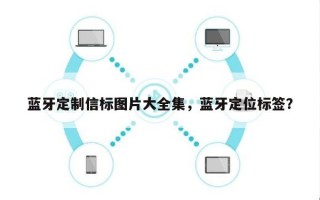 蓝牙定制信标图片大全集，蓝牙定位标签？