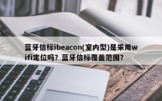 蓝牙信标ibeacon(室内型)是采用wifi定位吗？蓝牙信标覆盖范围？