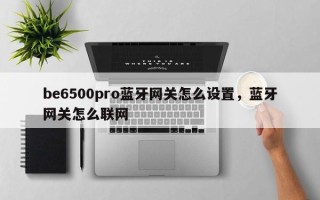 be6500pro蓝牙网关怎么设置，蓝牙网关怎么联网