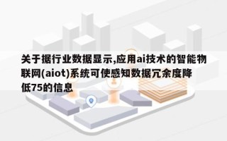 关于据行业数据显示,应用ai技术的智能物联网(aiot)系统可使感知数据冗余度降低75的信息
