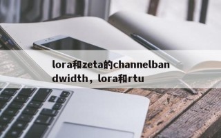 lora和zeta的channelbandwidth，lora和rtu