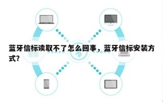 蓝牙信标读取不了怎么回事，蓝牙信标安装方式？