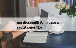 nordicsemi收入，nurse practitioner收入