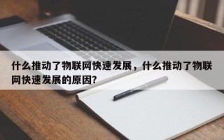 什么推动了物联网快速发展，什么推动了物联网快速发展的原因？
