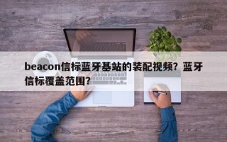 beacon信标蓝牙基站的装配视频？蓝牙信标覆盖范围？