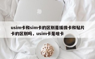 usim卡和sim卡的区别是插拔卡和贴片卡的区别吗，usim卡是啥卡