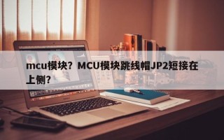 mcu模块？MCU模块跳线帽JP2短接在上侧？