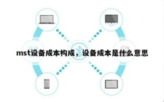 mst设备成本构成，设备成本是什么意思