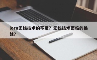 lora无线技术的不足？无线技术面临的挑战？