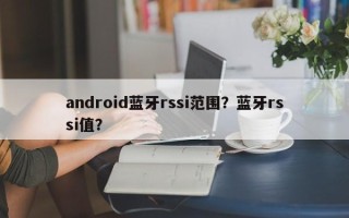 android蓝牙rssi范围？蓝牙rssi值？