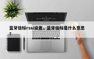 蓝牙信标rssi设置，蓝牙信标是什么意思？