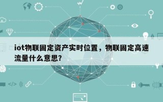 iot物联固定资产实时位置，物联固定高速流量什么意思？