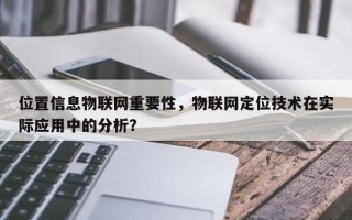 位置信息物联网重要性，物联网定位技术在实际应用中的分析？