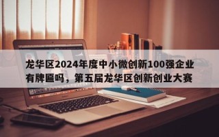 龙华区2024年度中小微创新100强企业有牌匾吗，第五届龙华区创新创业大赛