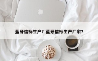 蓝牙信标生产？蓝牙信标生产厂家？