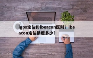 igps定位和ibeacon区别？ibeacon定位精度多少？