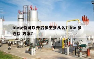 ble设备可以开启多主多从么？ble 多连接 方案？