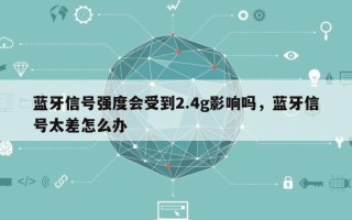 蓝牙信号强度会受到2.4g影响吗，蓝牙信号太差怎么办