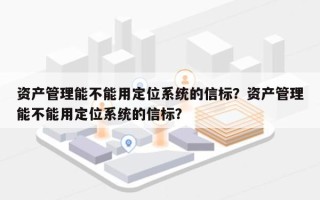 资产管理能不能用定位系统的信标？资产管理能不能用定位系统的信标？