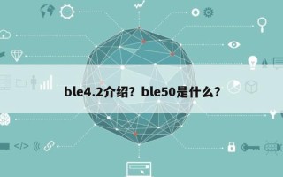 ble4.2介绍？ble50是什么？