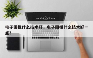电子围栏什么技术好，电子围栏什么技术好一点？
