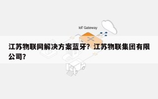 江苏物联网解决方案蓝牙？江苏物联集团有限公司？