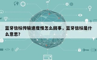 蓝牙信标传输速度慢怎么回事，蓝牙信标是什么意思？