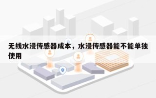 无线水浸传感器成本，水浸传感器能不能单独使用