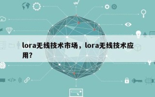 lora无线技术市场，lora无线技术应用？