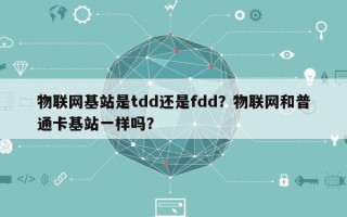 物联网基站是tdd还是fdd？物联网和普通卡基站一样吗？