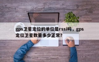 gps卫星定位的单位是rssi吗，gps定位卫星数量多少正常？