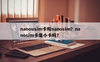 nanousim卡和nanosim？nanosim卡是小卡吗？