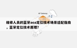 维修人员的蓝牙aoa定位技术场景适配指南，蓝牙定位技术原理？