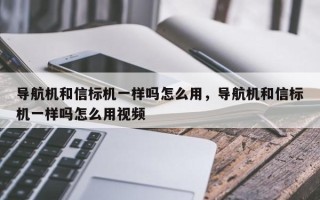 导航机和信标机一样吗怎么用，导航机和信标机一样吗怎么用视频
