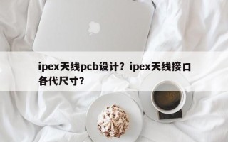 ipex天线pcb设计？ipex天线接口各代尺寸？