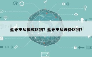 蓝牙主从模式区别？蓝牙主从设备区别？