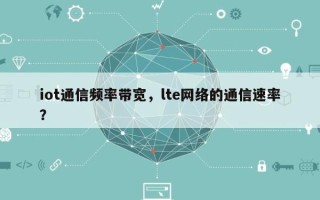 iot通信频率带宽，lte网络的通信速率？
